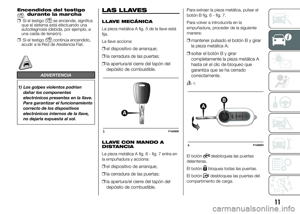 FIAT DUCATO 2015 Manual de Empleo y Cuidado (in Spanish) Encendidos del testigodurante la marcha
❒Si el testigose enciende, significa
que el sistema está efectuando una
autodiagnosis (debida, por ejemplo, a
una caída de tensión).
❒Si el testigocontin FIAT DUCATO 2015 Manual de Empleo y Cuidado (in Spanish) Encendidos del testigodurante la marcha
❒Si el testigose enciende, significa
que el sistema está efectuando una
autodiagnosis (debida, por ejemplo, a
una caída de tensión).
❒Si el testigocontin