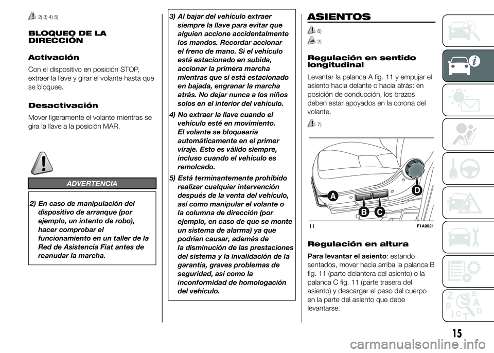 FIAT DUCATO 2015 Manual de Empleo y Cuidado (in Spanish) 2) 3) 4) 5)
BLOQUEO DE LA
DIRECCIÓN
Activación
Con el dispositivo en posición STOP,
extraer la llave y girar el volante hasta que
se bloquee.
Desactivación
Mover ligeramente el volante mientras se FIAT DUCATO 2015 Manual de Empleo y Cuidado (in Spanish) 2) 3) 4) 5)
BLOQUEO DE LA
DIRECCIÓN
Activación
Con el dispositivo en posición STOP,
extraer la llave y girar el volante hasta que
se bloquee.
Desactivación
Mover ligeramente el volante mientras se