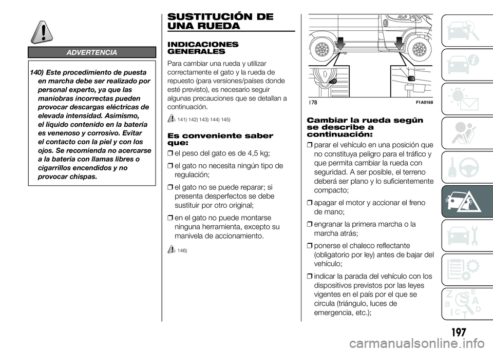FIAT DUCATO 2015 Manual de Empleo y Cuidado (in Spanish) ADVERTENCIA
140) Este procedimiento de puesta
en marcha debe ser realizado por
personal experto, ya que las
maniobras incorrectas pueden
provocar descargas eléctricas de
elevada intensidad. Asimismo, FIAT DUCATO 2015 Manual de Empleo y Cuidado (in Spanish) ADVERTENCIA
140) Este procedimiento de puesta
en marcha debe ser realizado por
personal experto, ya que las
maniobras incorrectas pueden
provocar descargas eléctricas de
elevada intensidad. Asimismo,