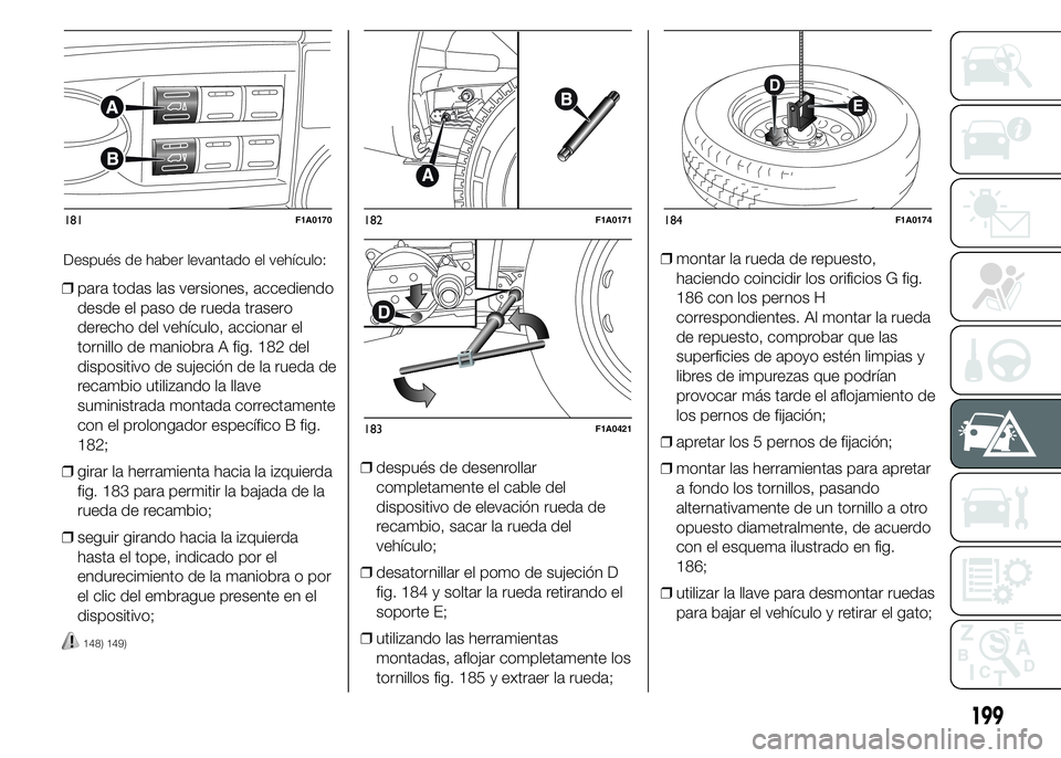 FIAT DUCATO 2015 Manual de Empleo y Cuidado (in Spanish) ❒para todas las versiones, accediendo
desde el paso de rueda trasero
derecho del vehículo, accionar el
tornillo de maniobra A fig. 182 del
dispositivo de sujeción de la rueda de
recambio utilizand FIAT DUCATO 2015 Manual de Empleo y Cuidado (in Spanish) ❒para todas las versiones, accediendo
desde el paso de rueda trasero
derecho del vehículo, accionar el
tornillo de maniobra A fig. 182 del
dispositivo de sujeción de la rueda de
recambio utilizand