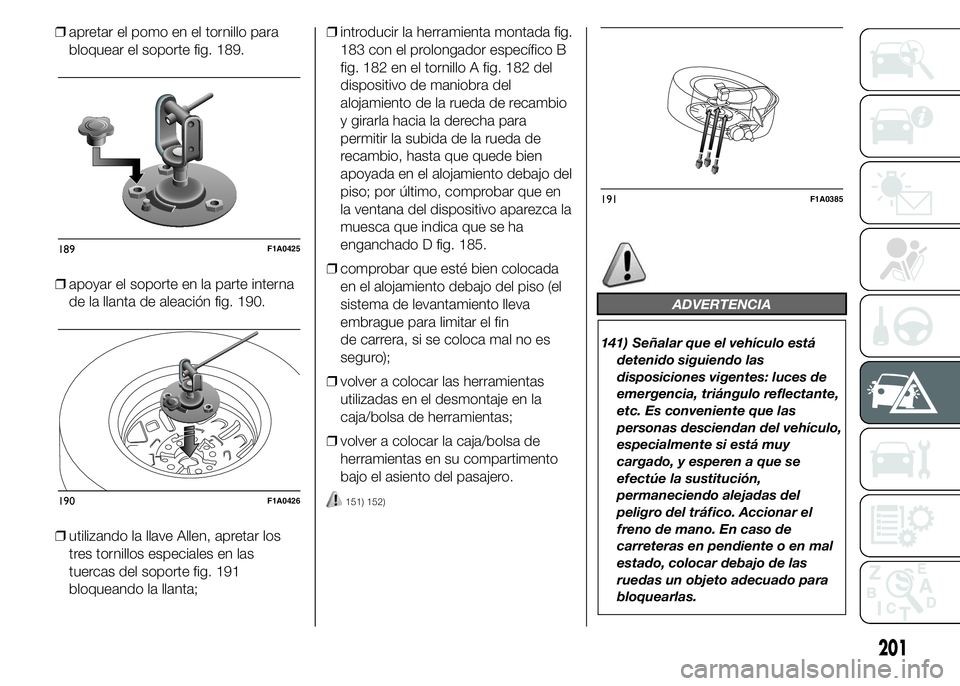 FIAT DUCATO 2015 Manual de Empleo y Cuidado (in Spanish) ❒apretar el pomo en el tornillo para
bloquear el soporte fig. 189.
❒apoyar el soporte en la parte interna
de la llanta de aleación fig. 190.
❒utilizando la llave Allen, apretar los
tres tornill FIAT DUCATO 2015 Manual de Empleo y Cuidado (in Spanish) ❒apretar el pomo en el tornillo para
bloquear el soporte fig. 189.
❒apoyar el soporte en la parte interna
de la llanta de aleación fig. 190.
❒utilizando la llave Allen, apretar los
tres tornill