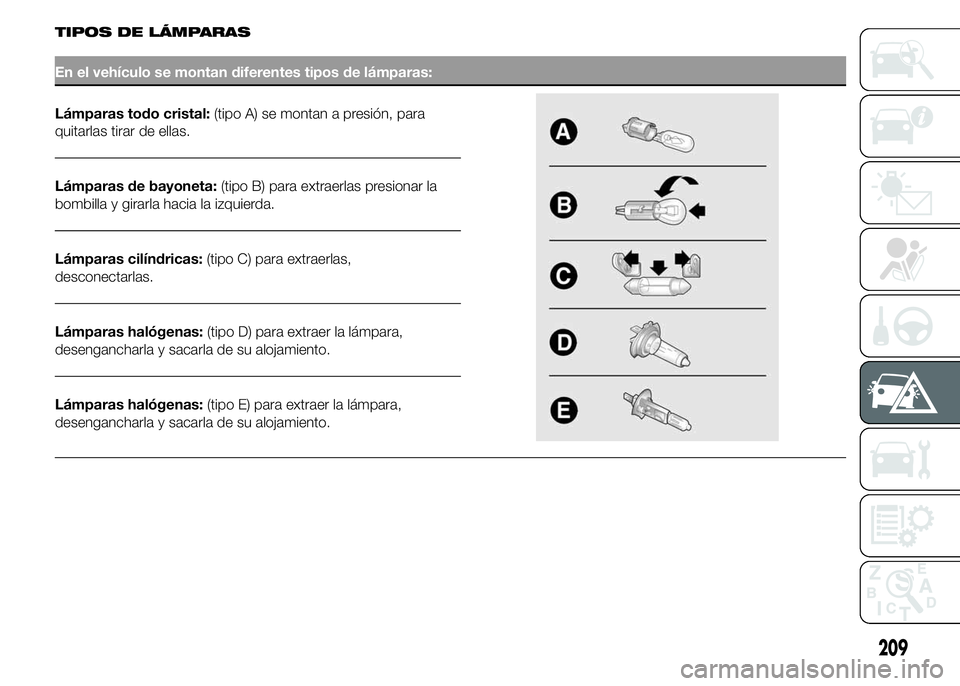 FIAT DUCATO 2015  Manual de Empleo y Cuidado (in Spanish) TIPOS DE LÁMPARAS
En el vehículo se montan diferentes tipos de lámparas:
Lámparas todo cristal:(tipo A) se montan a presión, para
quitarlas tirar de ellas.
Lámparas de bayoneta:(tipo B) para ext