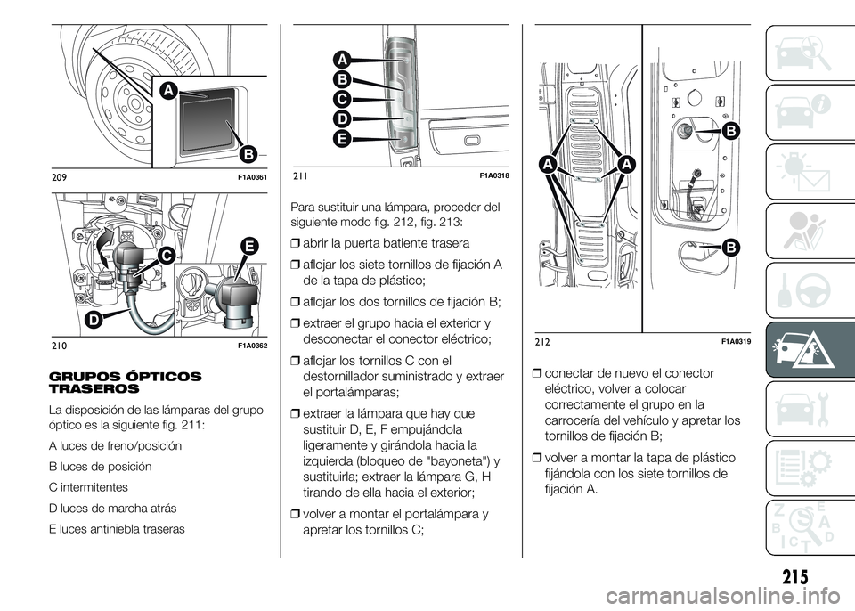 FIAT DUCATO 2015 Manual de Empleo y Cuidado (in Spanish) GRUPOS ÓPTICOS
TRASEROS
La disposición de las lámparas del grupo
óptico es la siguiente fig. 211:
A luces de freno/posición
B luces de posición
C intermitentes
D luces de marcha atrás
E luces a FIAT DUCATO 2015 Manual de Empleo y Cuidado (in Spanish) GRUPOS ÓPTICOS
TRASEROS
La disposición de las lámparas del grupo
óptico es la siguiente fig. 211:
A luces de freno/posición
B luces de posición
C intermitentes
D luces de marcha atrás
E luces a