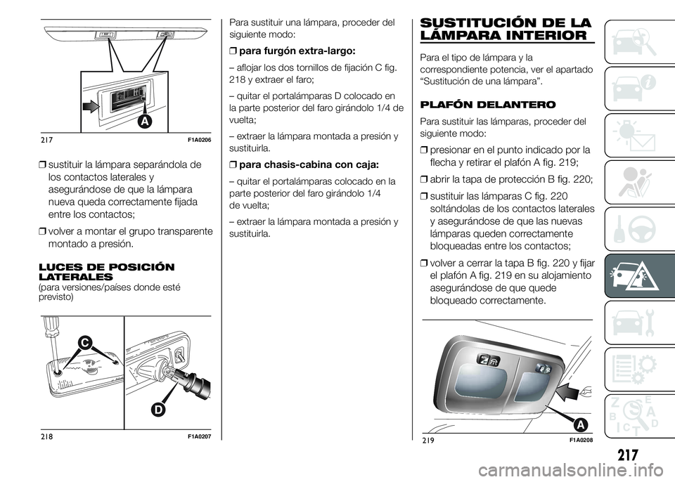 FIAT DUCATO 2015 Manual de Empleo y Cuidado (in Spanish) ❒sustituir la lámpara separándola de
los contactos laterales y
asegurándose de que la lámpara
nueva queda correctamente fijada
entre los contactos;
❒volver a montar el grupo transparente
monta FIAT DUCATO 2015 Manual de Empleo y Cuidado (in Spanish) ❒sustituir la lámpara separándola de
los contactos laterales y
asegurándose de que la lámpara
nueva queda correctamente fijada
entre los contactos;
❒volver a montar el grupo transparente
monta
