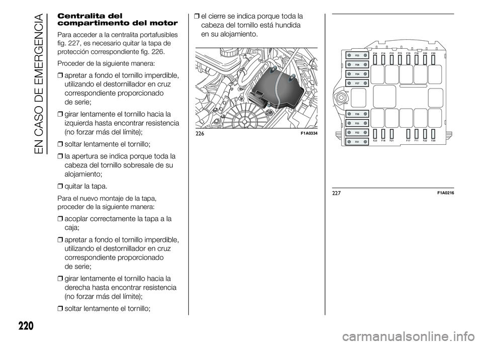 FIAT DUCATO 2015 Manual de Empleo y Cuidado (in Spanish) Centralita del
compartimento del motor
Para acceder a la centralita portafusibles
fig. 227, es necesario quitar la tapa de
protección correspondiente fig. 226.
Proceder de la siguiente manera:
❒apr FIAT DUCATO 2015 Manual de Empleo y Cuidado (in Spanish) Centralita del
compartimento del motor
Para acceder a la centralita portafusibles
fig. 227, es necesario quitar la tapa de
protección correspondiente fig. 226.
Proceder de la siguiente manera:
❒apr