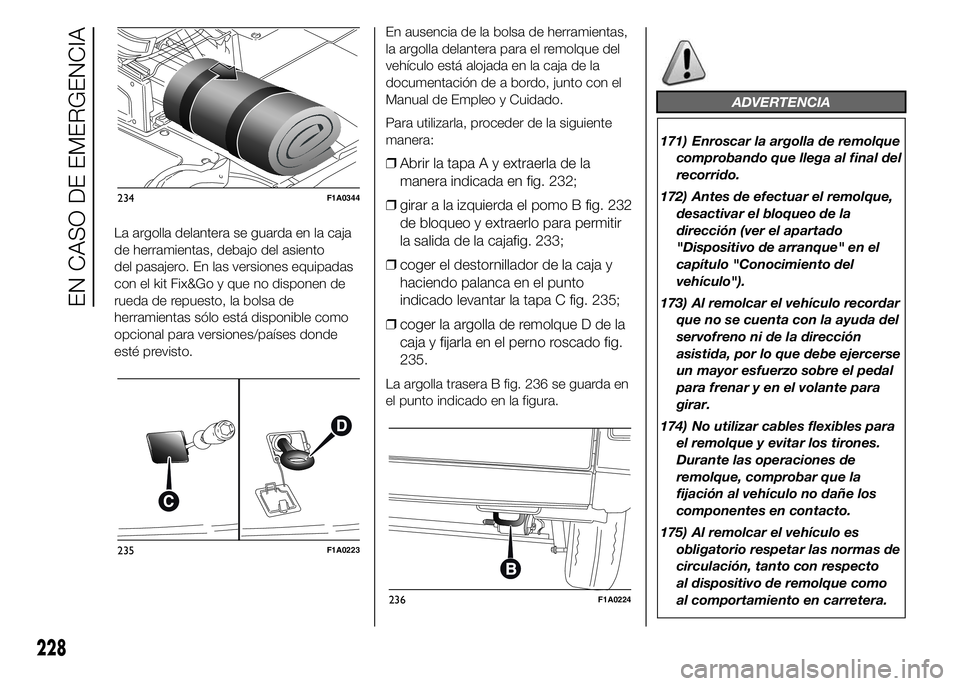 FIAT DUCATO 2015 Manual de Empleo y Cuidado (in Spanish) La argolla delantera se guarda en la caja
de herramientas, debajo del asiento
del pasajero. En las versiones equipadas
con el kit Fix&Go y que no disponen de
rueda de repuesto, la bolsa de
herramienta FIAT DUCATO 2015 Manual de Empleo y Cuidado (in Spanish) La argolla delantera se guarda en la caja
de herramientas, debajo del asiento
del pasajero. En las versiones equipadas
con el kit Fix&Go y que no disponen de
rueda de repuesto, la bolsa de
herramienta