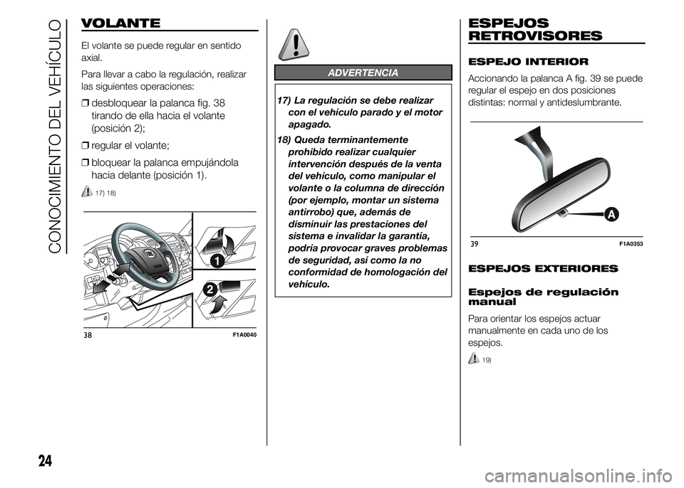 FIAT DUCATO 2015 Manual de Empleo y Cuidado (in Spanish) VOLANTE
El volante se puede regular en sentido
axial.
Para llevar a cabo la regulación, realizar
las siguientes operaciones:
❒desbloquear la palanca fig. 38
tirando de ella hacia el volante
(posici FIAT DUCATO 2015 Manual de Empleo y Cuidado (in Spanish) VOLANTE
El volante se puede regular en sentido
axial.
Para llevar a cabo la regulación, realizar
las siguientes operaciones:
❒desbloquear la palanca fig. 38
tirando de ella hacia el volante
(posici