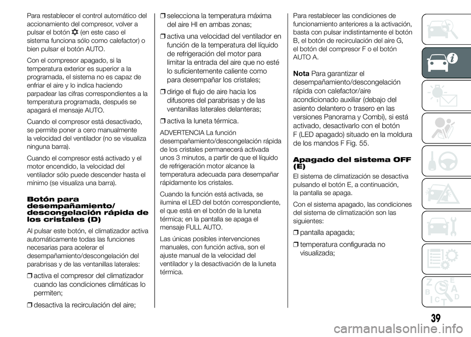FIAT DUCATO 2015 Manual de Empleo y Cuidado (in Spanish) Para restablecer el control automático del
accionamiento del compresor, volver a
pulsar el botón
(en este caso el
sistema funciona sólo como calefactor) o
bien pulsar el botón AUTO.
Con el compres FIAT DUCATO 2015 Manual de Empleo y Cuidado (in Spanish) Para restablecer el control automático del
accionamiento del compresor, volver a
pulsar el botón
(en este caso el
sistema funciona sólo como calefactor) o
bien pulsar el botón AUTO.
Con el compres