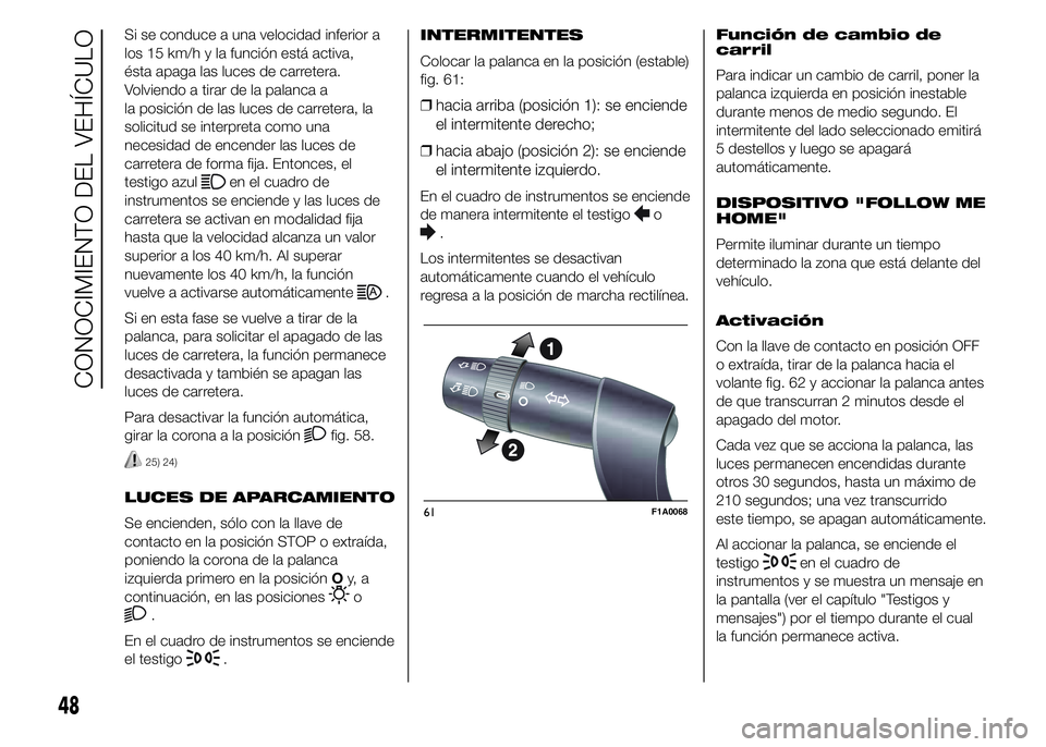 FIAT DUCATO 2015 Manual de Empleo y Cuidado (in Spanish) Si se conduce a una velocidad inferior a
los 15 km/h y la función está activa,
ésta apaga las luces de carretera.
Volviendo a tirar de la palanca a
la posición de las luces de carretera, la
solici FIAT DUCATO 2015 Manual de Empleo y Cuidado (in Spanish) Si se conduce a una velocidad inferior a
los 15 km/h y la función está activa,
ésta apaga las luces de carretera.
Volviendo a tirar de la palanca a
la posición de las luces de carretera, la
solici