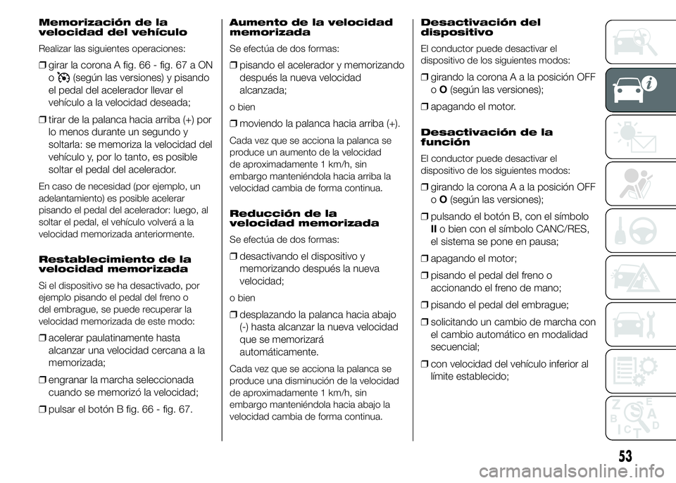 FIAT DUCATO 2015 Manual de Empleo y Cuidado (in Spanish) Memorización de la
velocidad del vehículo
Realizar las siguientes operaciones:
❒girar la corona A fig. 66 - fig. 67 a ON
o
(según las versiones) y pisando
el pedal del acelerador llevar el
vehíc FIAT DUCATO 2015 Manual de Empleo y Cuidado (in Spanish) Memorización de la
velocidad del vehículo
Realizar las siguientes operaciones:
❒girar la corona A fig. 66 - fig. 67 a ON
o
(según las versiones) y pisando
el pedal del acelerador llevar el
vehíc