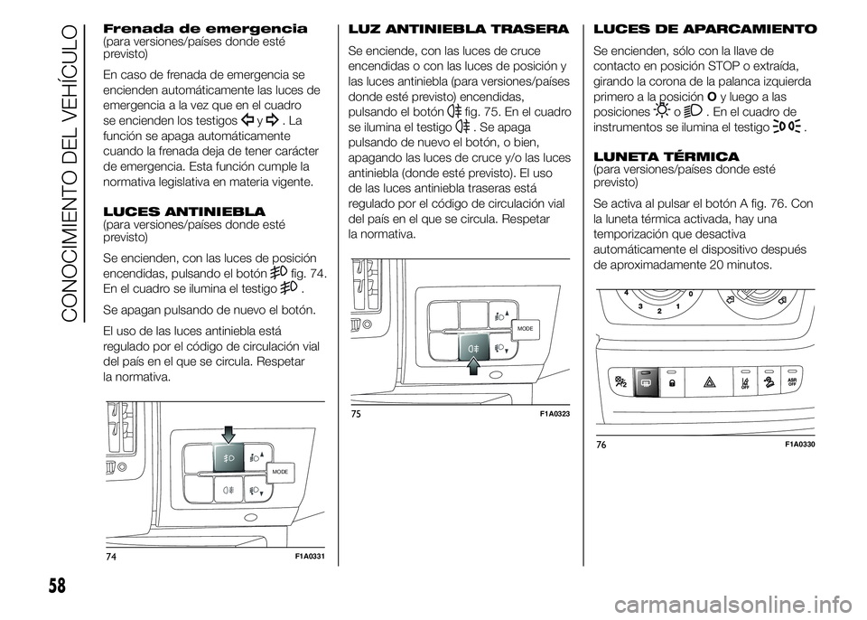 FIAT DUCATO 2015 Manual de Empleo y Cuidado (in Spanish) Frenada de emergencia
(para versiones/países donde esté
previsto)
En caso de frenada de emergencia se
encienden automáticamente las luces de
emergencia a la vez que en el cuadro
se encienden los te FIAT DUCATO 2015 Manual de Empleo y Cuidado (in Spanish) Frenada de emergencia
(para versiones/países donde esté
previsto)
En caso de frenada de emergencia se
encienden automáticamente las luces de
emergencia a la vez que en el cuadro
se encienden los te