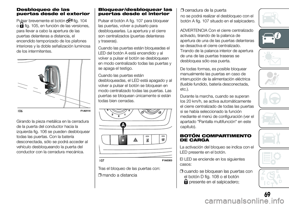FIAT DUCATO 2015 Manual de Empleo y Cuidado (in Spanish) Desbloqueo de las
puertas desde el exterior
Pulsar brevemente el botón
fig. 104
o
fig. 105, en función de las versiones,
para llevar a cabo la apertura de las
puertas delanteras a distancia, el
ence FIAT DUCATO 2015 Manual de Empleo y Cuidado (in Spanish) Desbloqueo de las
puertas desde el exterior
Pulsar brevemente el botón
fig. 104
o
fig. 105, en función de las versiones,
para llevar a cabo la apertura de las
puertas delanteras a distancia, el
ence