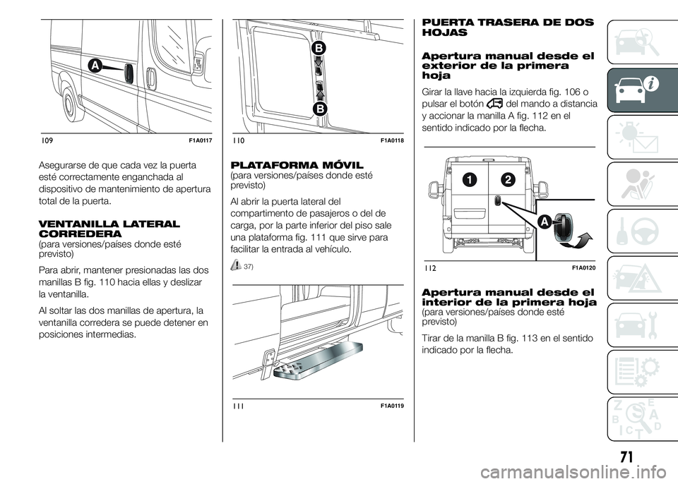 FIAT DUCATO 2015 Manual de Empleo y Cuidado (in Spanish) Asegurarse de que cada vez la puerta
esté correctamente enganchada al
dispositivo de mantenimiento de apertura
total de la puerta.
VENTANILLA LATERAL
CORREDERA
(para versiones/países donde esté
pre FIAT DUCATO 2015 Manual de Empleo y Cuidado (in Spanish) Asegurarse de que cada vez la puerta
esté correctamente enganchada al
dispositivo de mantenimiento de apertura
total de la puerta.
VENTANILLA LATERAL
CORREDERA
(para versiones/países donde esté
pre