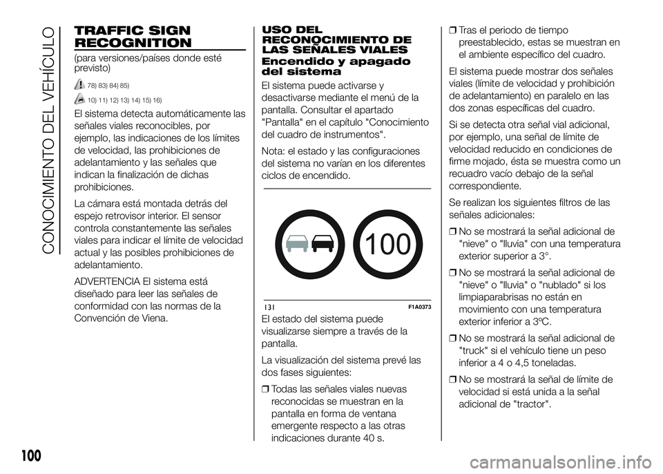FIAT DUCATO 2016  Manual de Empleo y Cuidado (in Spanish) TRAFFIC SIGN
RECOGNITION
(para versiones/países donde esté
previsto)
78) 83) 84) 85)
10) 11) 12) 13) 14) 15) 16)
El sistema detecta automáticamente las
señales viales reconocibles, por
ejemplo, la