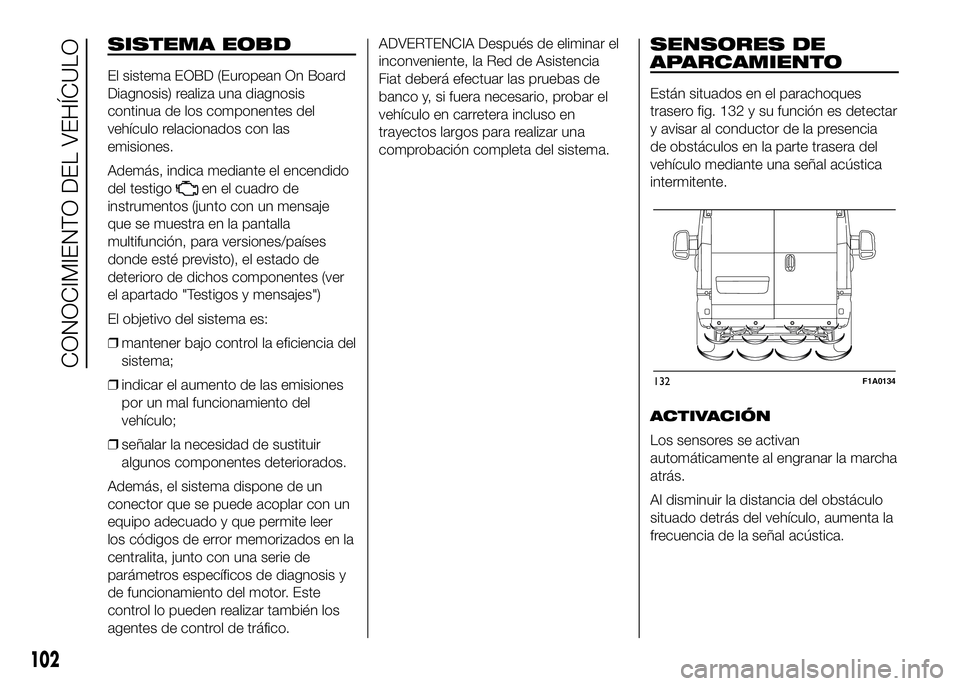 FIAT DUCATO 2016  Manual de Empleo y Cuidado (in Spanish) SISTEMA EOBD
El sistema EOBD (European On Board
Diagnosis) realiza una diagnosis
continua de los componentes del
vehículo relacionados con las
emisiones.
Además, indica mediante el encendido
del tes