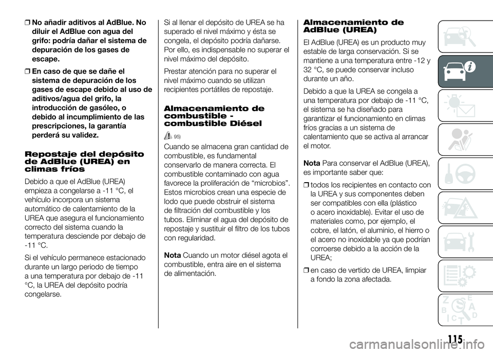 FIAT DUCATO 2016  Manual de Empleo y Cuidado (in Spanish) ❒No añadir aditivos al AdBlue. No
diluir el AdBlue con agua del
grifo: podría dañar el sistema de
depuración de los gases de
escape.
❒En caso de que se dañe el
sistema de depuración de los
g