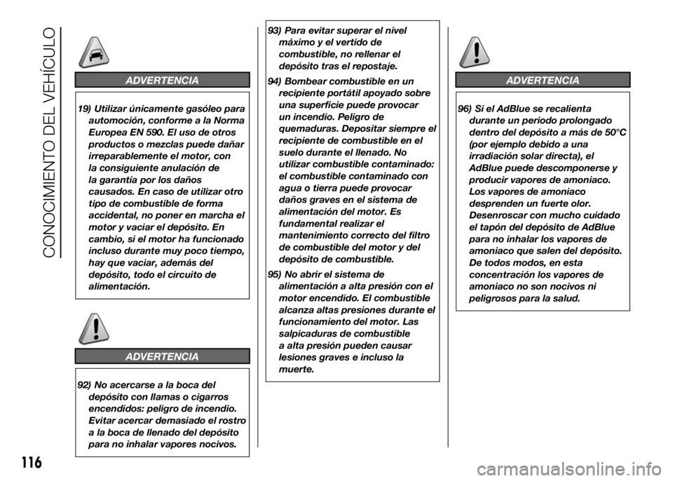 FIAT DUCATO 2016  Manual de Empleo y Cuidado (in Spanish) ADVERTENCIA
19) Utilizar únicamente gasóleo para
automoción, conforme a la Norma
Europea EN 590. El uso de otros
productos o mezclas puede dañar
irreparablemente el motor, con
la consiguiente anul