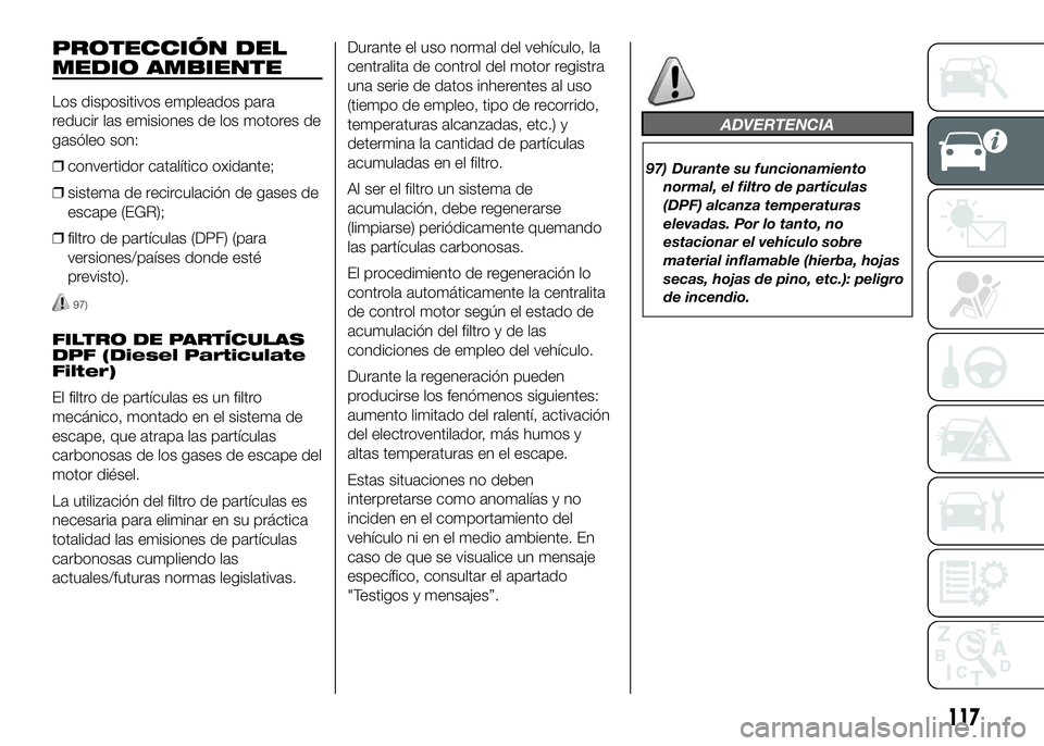FIAT DUCATO 2016  Manual de Empleo y Cuidado (in Spanish) PROTECCIÓN DEL
MEDIO AMBIENTE
Los dispositivos empleados para
reducir las emisiones de los motores de
gasóleo son:
❒convertidor catalítico oxidante;
❒sistema de recirculación de gases de
escap