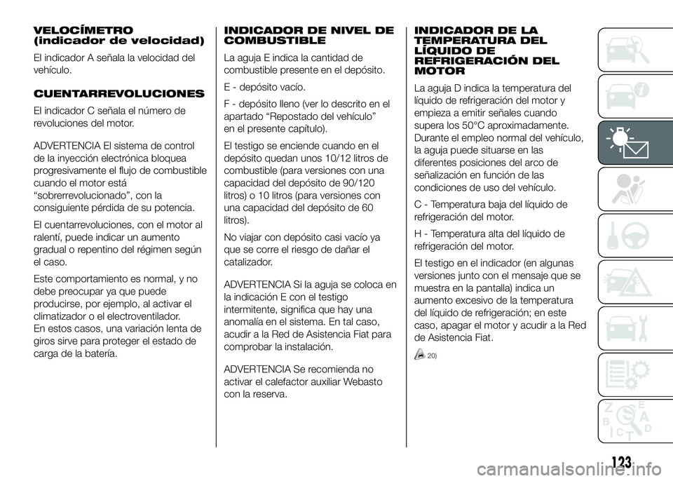FIAT DUCATO 2016  Manual de Empleo y Cuidado (in Spanish) VELOCÍMETRO
(indicador de velocidad)
El indicador A señala la velocidad del
vehículo.
CUENTARREVOLUCIONES
El indicador C señala el número de
revoluciones del motor.
ADVERTENCIA El sistema de cont