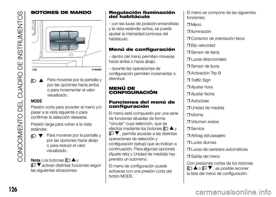FIAT DUCATO 2016  Manual de Empleo y Cuidado (in Spanish) BOTONES DE MANDO
Para moverse por la pantalla y
por las opciones hacia arriba
o para incrementar el valor
visualizado.
MODE
Presión corta para acceder al menú y/o
pasar a la vista siguiente o para
c
