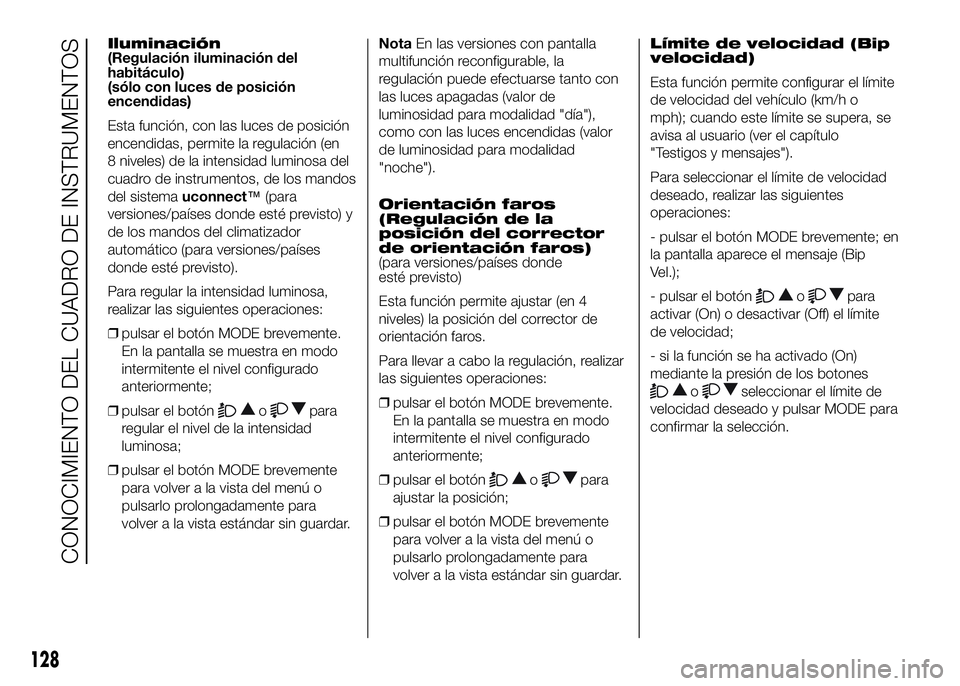 FIAT DUCATO 2016  Manual de Empleo y Cuidado (in Spanish) Iluminación
(Regulación iluminación del
habitáculo)
(sólo con luces de posición
encendidas)
Esta función, con las luces de posición
encendidas, permite la regulación (en
8 niveles) de la inte