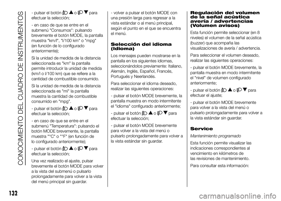FIAT DUCATO 2016  Manual de Empleo y Cuidado (in Spanish) - pulsar el botónopara
efectuar la selección;
- en caso de que se entre en el
submenú "Consumos": pulsando
brevemente el botón MODE, la pantalla
muestra "km/l", "l/100 km" 