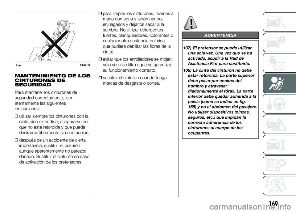 FIAT DUCATO 2016  Manual de Empleo y Cuidado (in Spanish) MANTENIMIENTO DE LOS
CINTURONES DE
SEGURIDAD
Para mantener los cinturones de
seguridad correctamente, leer
atentamente las siguientes
indicaciones:
❒utilizar siempre los cinturones con la
cinta bien
