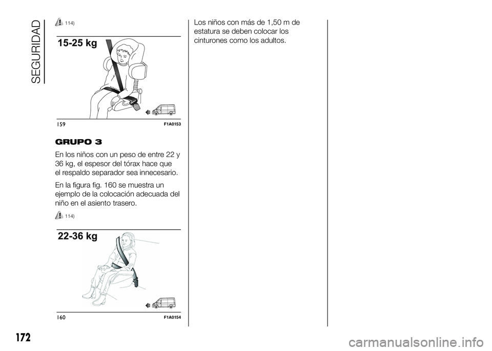 FIAT DUCATO 2016  Manual de Empleo y Cuidado (in Spanish) 114)
GRUPO 3
En los niños con un peso de entre 22 y
36 kg, el espesor del tórax hace que
el respaldo separador sea innecesario.
En la figura fig. 160 se muestra un
ejemplo de la colocación adecuada
