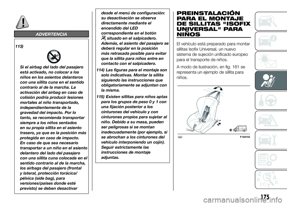 FIAT DUCATO 2016  Manual de Empleo y Cuidado (in Spanish) ADVERTENCIA
113)
Si el airbag del lado del pasajero
está activado, no colocar a los
niños en los asientos delanteros
con una sillita cuna en el sentido
contrario al de la marcha. La
activación del 