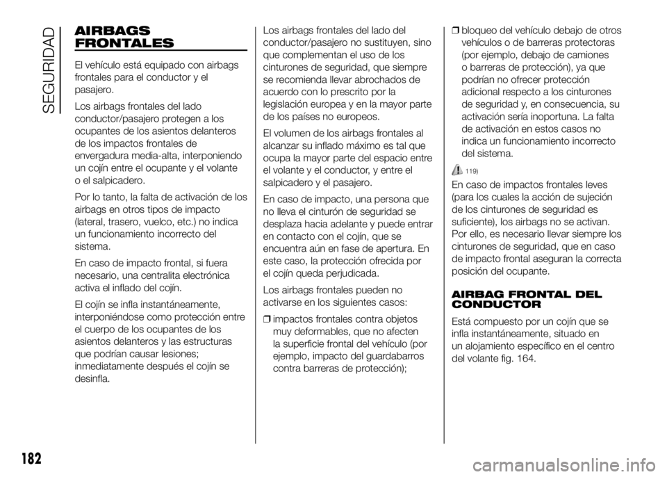 FIAT DUCATO 2016  Manual de Empleo y Cuidado (in Spanish) AIRBAGS
FRONTALES
El vehículo está equipado con airbags
frontales para el conductor y el
pasajero.
Los airbags frontales del lado
conductor/pasajero protegen a los
ocupantes de los asientos delanter
