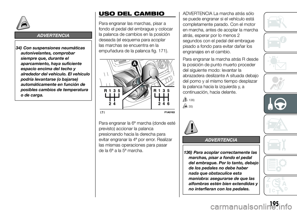 FIAT DUCATO 2016  Manual de Empleo y Cuidado (in Spanish) ADVERTENCIA
34) Con suspensiones neumáticas
autonivelantes, comprobar
siempre que, durante el
aparcamiento, haya suficiente
espacio encima del techo y
alrededor del vehículo. El vehículo
podría le