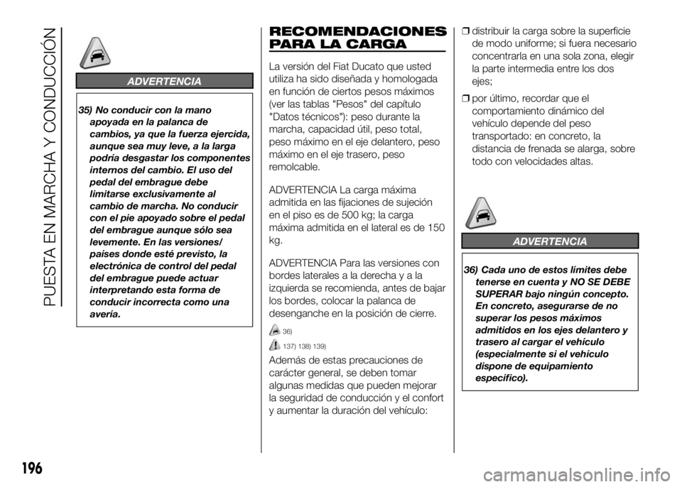 FIAT DUCATO 2016  Manual de Empleo y Cuidado (in Spanish) ADVERTENCIA
35) No conducir con la mano
apoyada en la palanca de
cambios, ya que la fuerza ejercida,
aunque sea muy leve, a la larga
podría desgastar los componentes
internos del cambio. El uso del
p