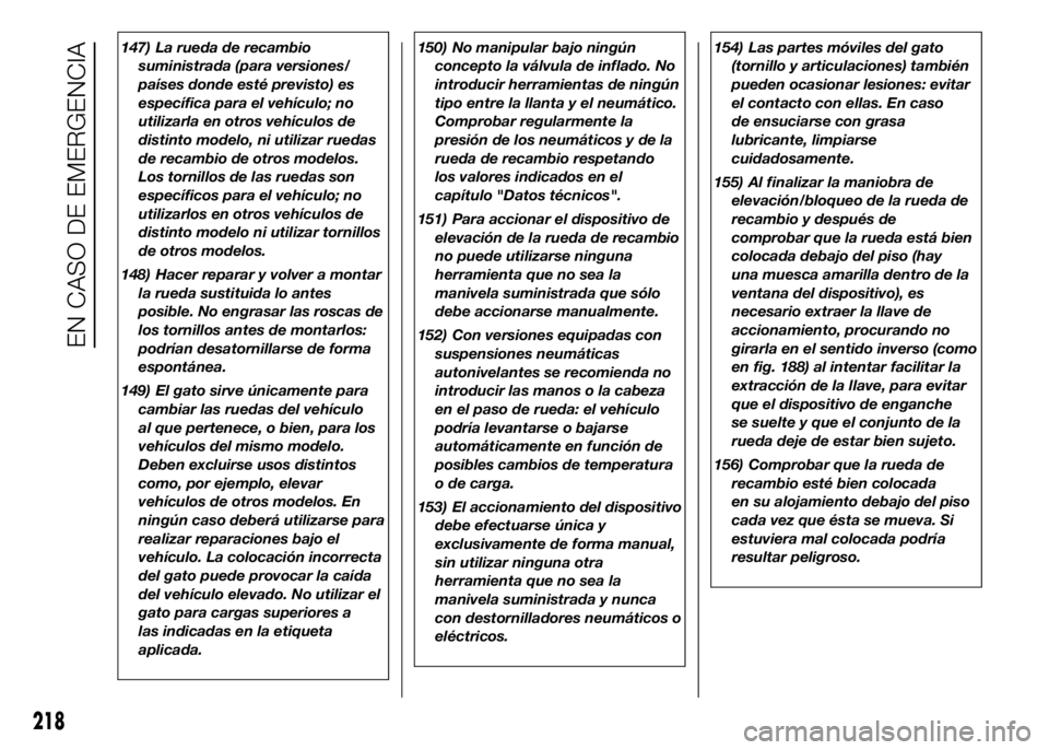 FIAT DUCATO 2016  Manual de Empleo y Cuidado (in Spanish) 147) La rueda de recambio
suministrada (para versiones/
países donde esté previsto) es
específica para el vehículo; no
utilizarla en otros vehículos de
distinto modelo, ni utilizar ruedas
de reca