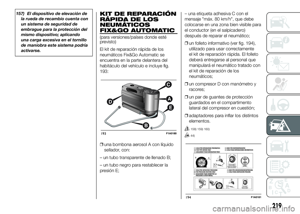 FIAT DUCATO 2016  Manual de Empleo y Cuidado (in Spanish) 157) El dispositivo de elevación de
la rueda de recambio cuenta con
un sistema de seguridad de
embrague para la protección del
mismo dispositivo; aplicando
una carga excesiva en el tornillo
de manio
