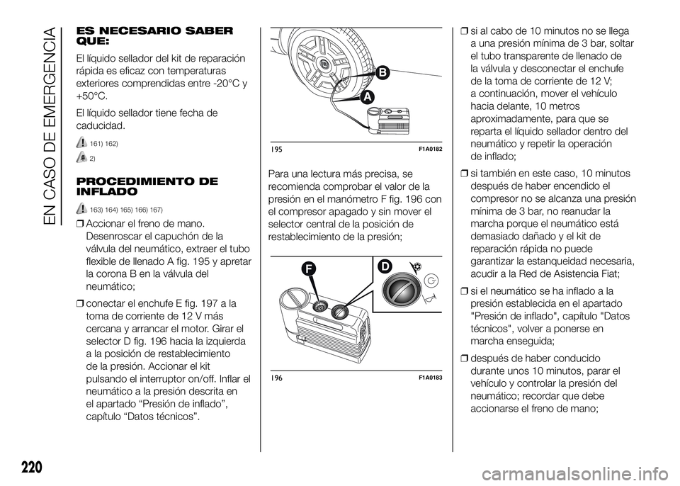 FIAT DUCATO 2016  Manual de Empleo y Cuidado (in Spanish) ES NECESARIO SABER
QUE:
El líquido sellador del kit de reparación
rápida es eficaz con temperaturas
exteriores comprendidas entre -20°C y
+50°C.
El líquido sellador tiene fecha de
caducidad.
161