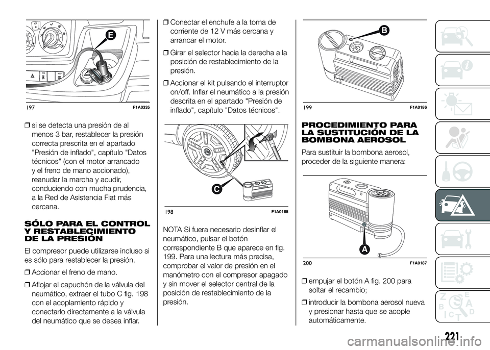 FIAT DUCATO 2016  Manual de Empleo y Cuidado (in Spanish) ❒si se detecta una presión de al
menos 3 bar, restablecer la presión
correcta prescrita en el apartado
"Presión de inflado", capítulo "Datos
técnicos" (con el motor arrancado
y 
