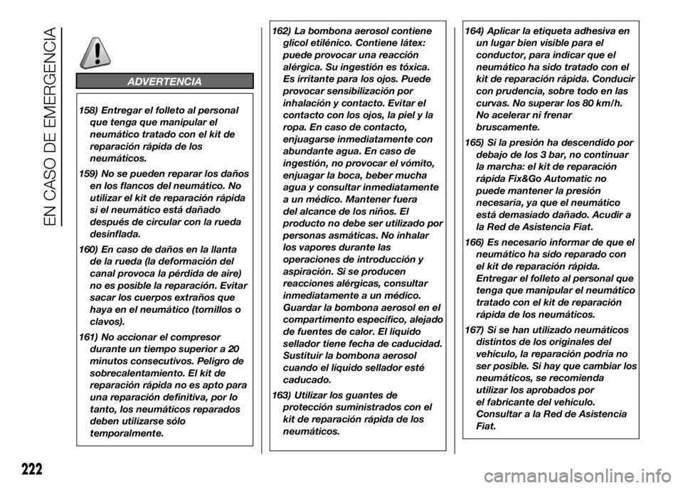 FIAT DUCATO 2016  Manual de Empleo y Cuidado (in Spanish) ADVERTENCIA
158) Entregar el folleto al personal
que tenga que manipular el
neumático tratado con el kit de
reparación rápida de los
neumáticos.
159) No se pueden reparar los daños
en los flancos