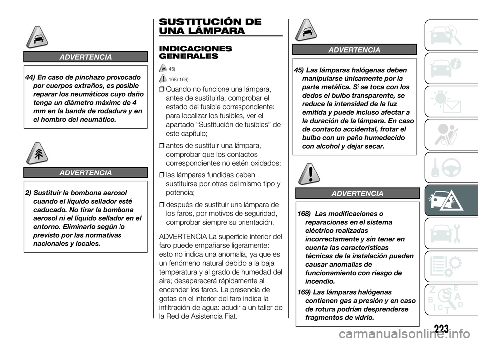 FIAT DUCATO 2016  Manual de Empleo y Cuidado (in Spanish) ADVERTENCIA
44) En caso de pinchazo provocado
por cuerpos extraños, es posible
reparar los neumáticos cuyo daño
tenga un diámetro máximo de 4
mm en la banda de rodadura y en
el hombro del neumát