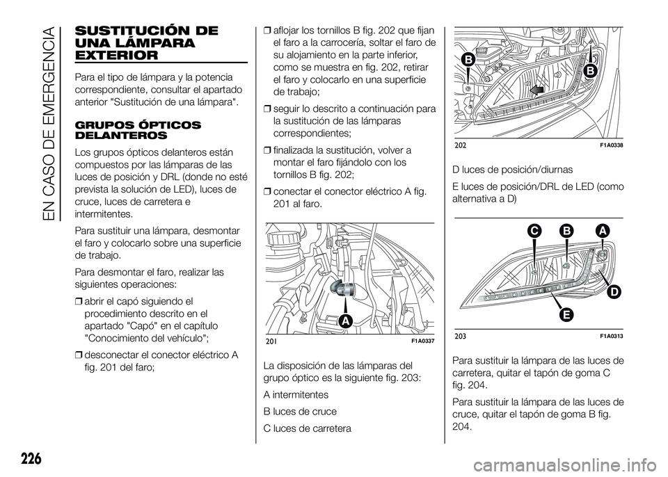 FIAT DUCATO 2016  Manual de Empleo y Cuidado (in Spanish) SUSTITUCIÓN DE
UNA LÁMPARA
EXTERIOR
Para el tipo de lámpara y la potencia
correspondiente, consultar el apartado
anterior "Sustitución de una lámpara".
GRUPOS ÓPTICOS
DELANTEROS
Los grup