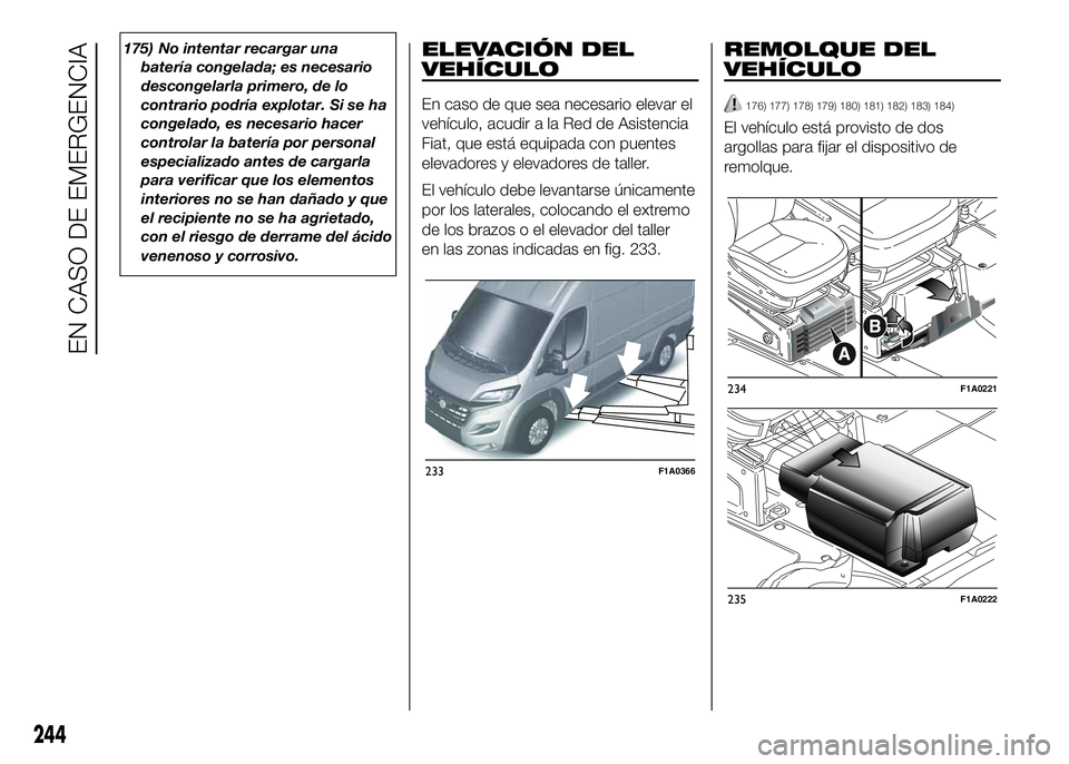 FIAT DUCATO 2016  Manual de Empleo y Cuidado (in Spanish) 175) No intentar recargar una
batería congelada; es necesario
descongelarla primero, de lo
contrario podría explotar. Si se ha
congelado, es necesario hacer
controlar la batería por personal
especi