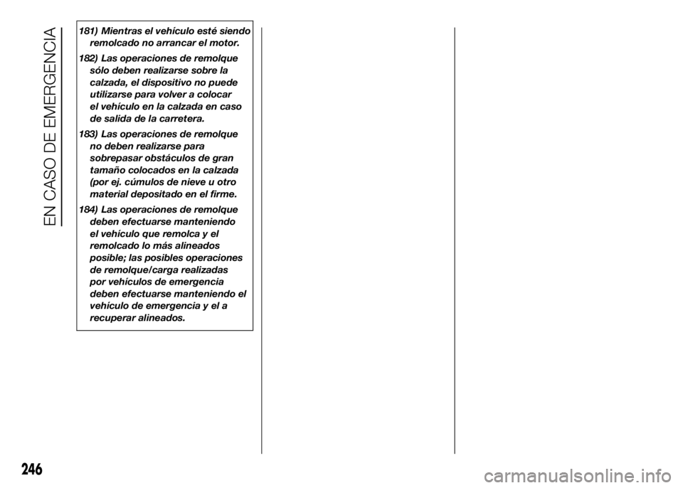 FIAT DUCATO 2016  Manual de Empleo y Cuidado (in Spanish) 181) Mientras el vehículo esté siendo
remolcado no arrancar el motor.
182) Las operaciones de remolque
sólo deben realizarse sobre la
calzada, el dispositivo no puede
utilizarse para volver a coloc