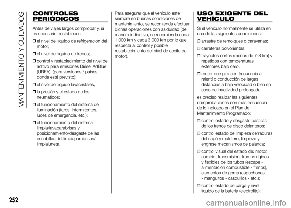 FIAT DUCATO 2016  Manual de Empleo y Cuidado (in Spanish) CONTROLES
PERIÓDICOS
Antes de viajes largos comprobar y, si
es necesario, restablecer:
❒el nivel del líquido de refrigeración del
motor;
❒el nivel del líquido de frenos;
❒control y restablec