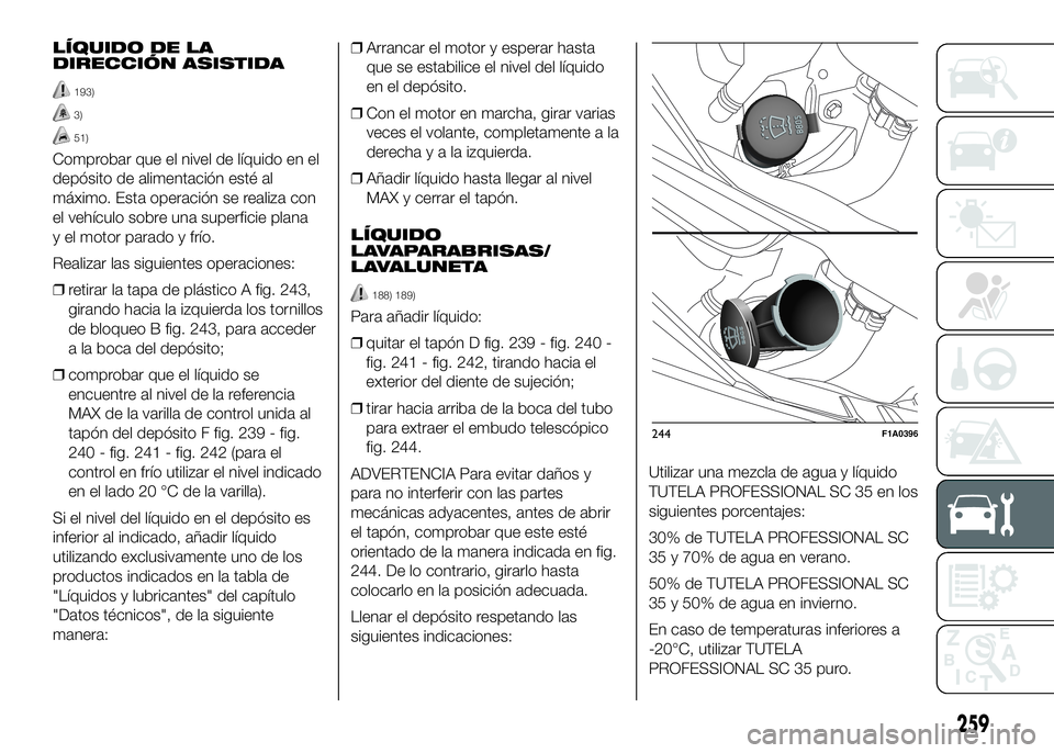 FIAT DUCATO 2016  Manual de Empleo y Cuidado (in Spanish) LÍQUIDO DE LA
DIRECCIÓN ASISTIDA
193)
3)
51)
Comprobar que el nivel de líquido en el
depósito de alimentación esté al
máximo. Esta operación se realiza con
el vehículo sobre una superficie pl