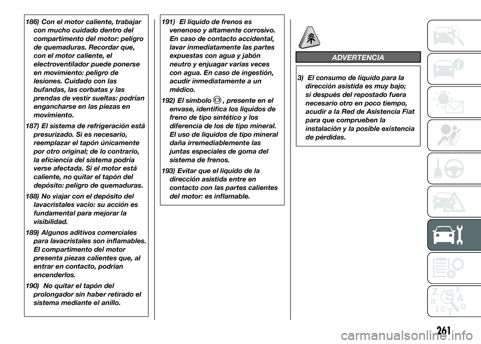 FIAT DUCATO 2016  Manual de Empleo y Cuidado (in Spanish) 186) Con el motor caliente, trabajar
con mucho cuidado dentro del
compartimento del motor: peligro
de quemaduras. Recordar que,
con el motor caliente, el
electroventilador puede ponerse
en movimiento: