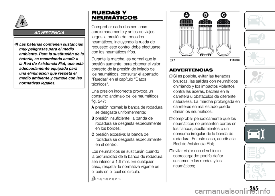FIAT DUCATO 2016  Manual de Empleo y Cuidado (in Spanish) ADVERTENCIA
4) Las baterías contienen sustancias
muy peligrosas para el medio
ambiente. Para la sustitución de la
batería, se recomienda acudir a
la Red de Asistencia Fiat, que está
adecuadamente 