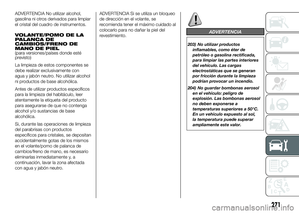 FIAT DUCATO 2016  Manual de Empleo y Cuidado (in Spanish) ADVERTENCIA No utilizar alcohol,
gasolina ni otros derivados para limpiar
el cristal del cuadro de instrumentos.
VOLANTE/POMO DE LA
PALANCA DE
CAMBIOS/FRENO DE
MANO DE PIEL
(para versiones/países don