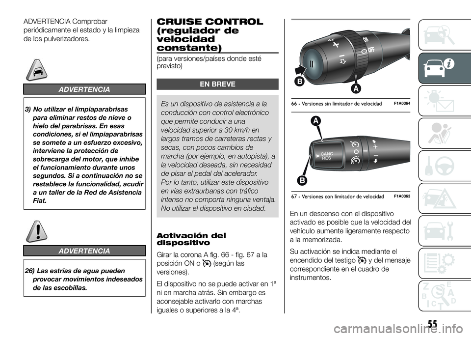 FIAT DUCATO 2016  Manual de Empleo y Cuidado (in Spanish) ADVERTENCIA Comprobar
periódicamente el estado y la limpieza
de los pulverizadores.
ADVERTENCIA
3) No utilizar el limpiaparabrisas
para eliminar restos de nieve o
hielo del parabrisas. En esas
condic