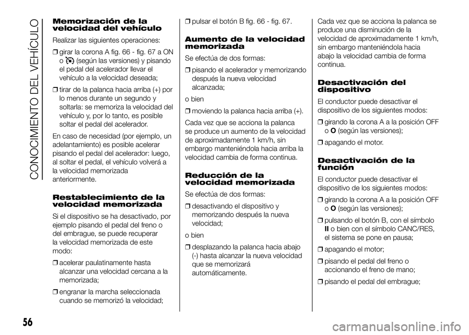 FIAT DUCATO 2016  Manual de Empleo y Cuidado (in Spanish) Memorización de la
velocidad del vehículo
Realizar las siguientes operaciones:
❒girar la corona A fig. 66 - fig. 67 a ON
o
(según las versiones) y pisando
el pedal del acelerador llevar el
vehíc