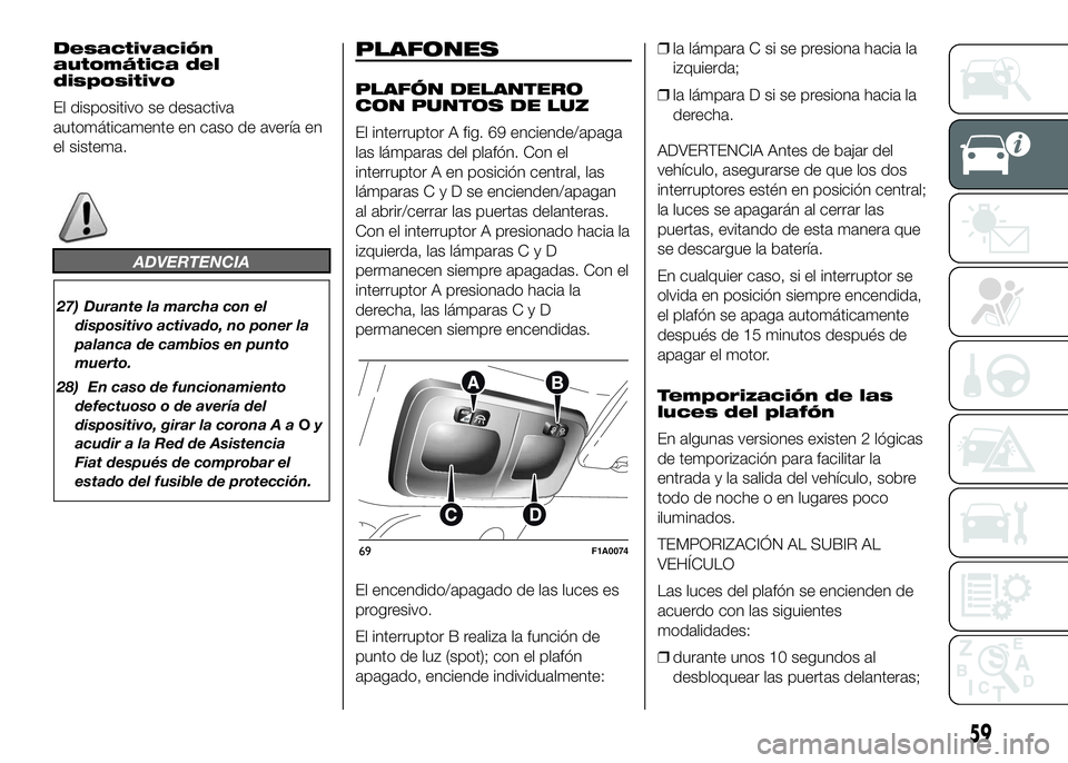 FIAT DUCATO 2016  Manual de Empleo y Cuidado (in Spanish) Desactivación
automática del
dispositivo
El dispositivo se desactiva
automáticamente en caso de avería en
el sistema.
ADVERTENCIA
27) Durante la marcha con el
dispositivo activado, no poner la
pal