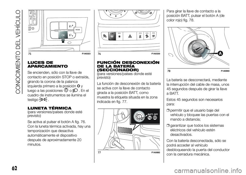 FIAT DUCATO 2016  Manual de Empleo y Cuidado (in Spanish) LUCES DE
APARCAMIENTO
Se encienden, sólo con la llave de
contacto en posición STOP o extraída,
girando la corona de la palanca
izquierda primero a la posiciónOy
luego a las posiciones
o.Enel
cuadr